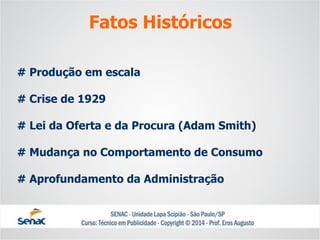 # Produção em escala# Crise de 1929# Lei da Oferta e da Procura (Adam Smith) # Mudança no Comportamento de Consumo# Aprofundamento da Administração 
Fatos Históricos  
