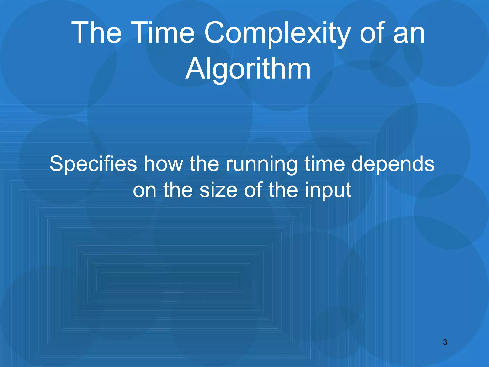 The Time Complexity of an
Algorithm
Specifies how the running time depends
on the size of the input
3
 