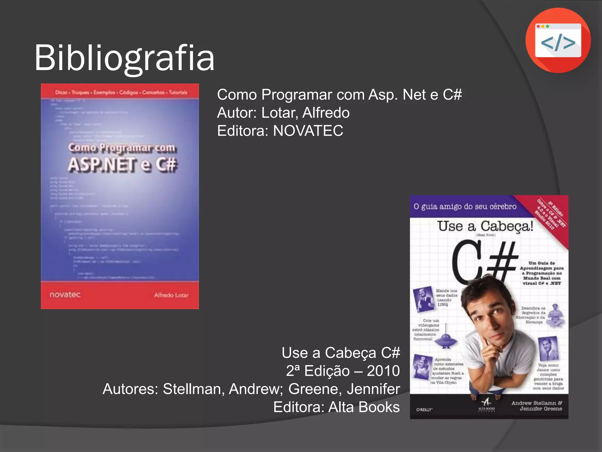 Bibliografia
Use a Cabeça C#
2ª Edição – 2010
Autores: Stellman, Andrew; Greene, Jennifer
Editora: Alta Books
Como Programar com Asp. Net e C#
Autor: Lotar, Alfredo
Editora: NOVATEC
 