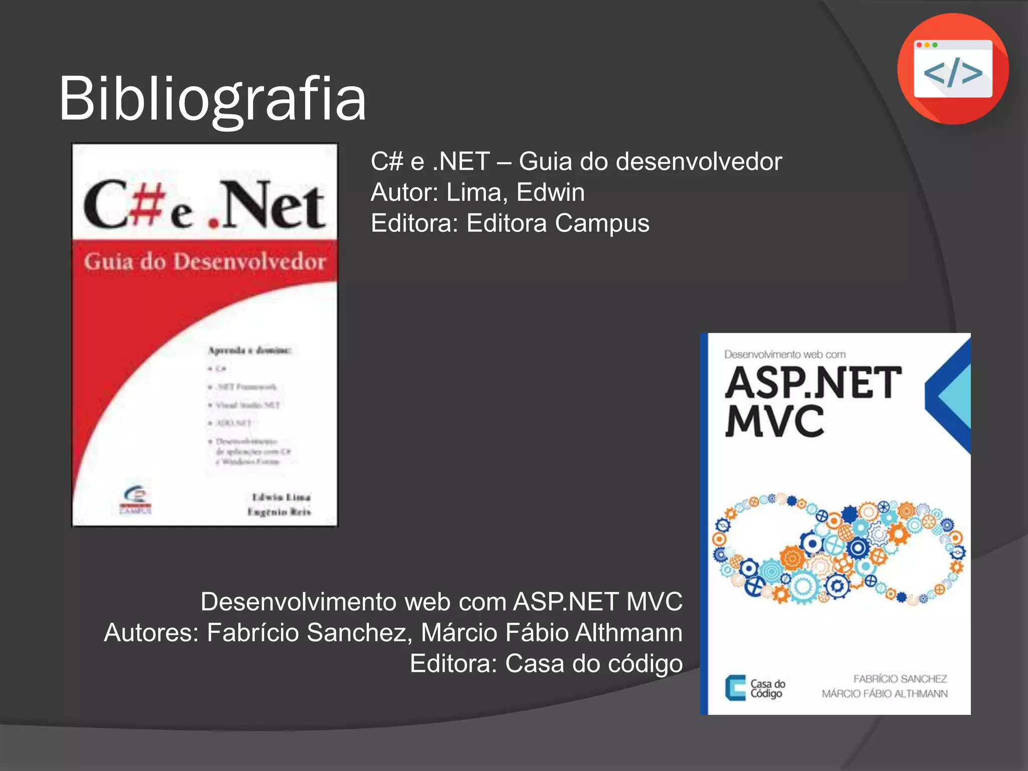 Bibliografia
C# e .NET – Guia do desenvolvedor
Autor: Lima, Edwin
Editora: Editora Campus
Desenvolvimento web com ASP.NET MVC
Autores: Fabrício Sanchez, Márcio Fábio Althmann
Editora: Casa do código
 