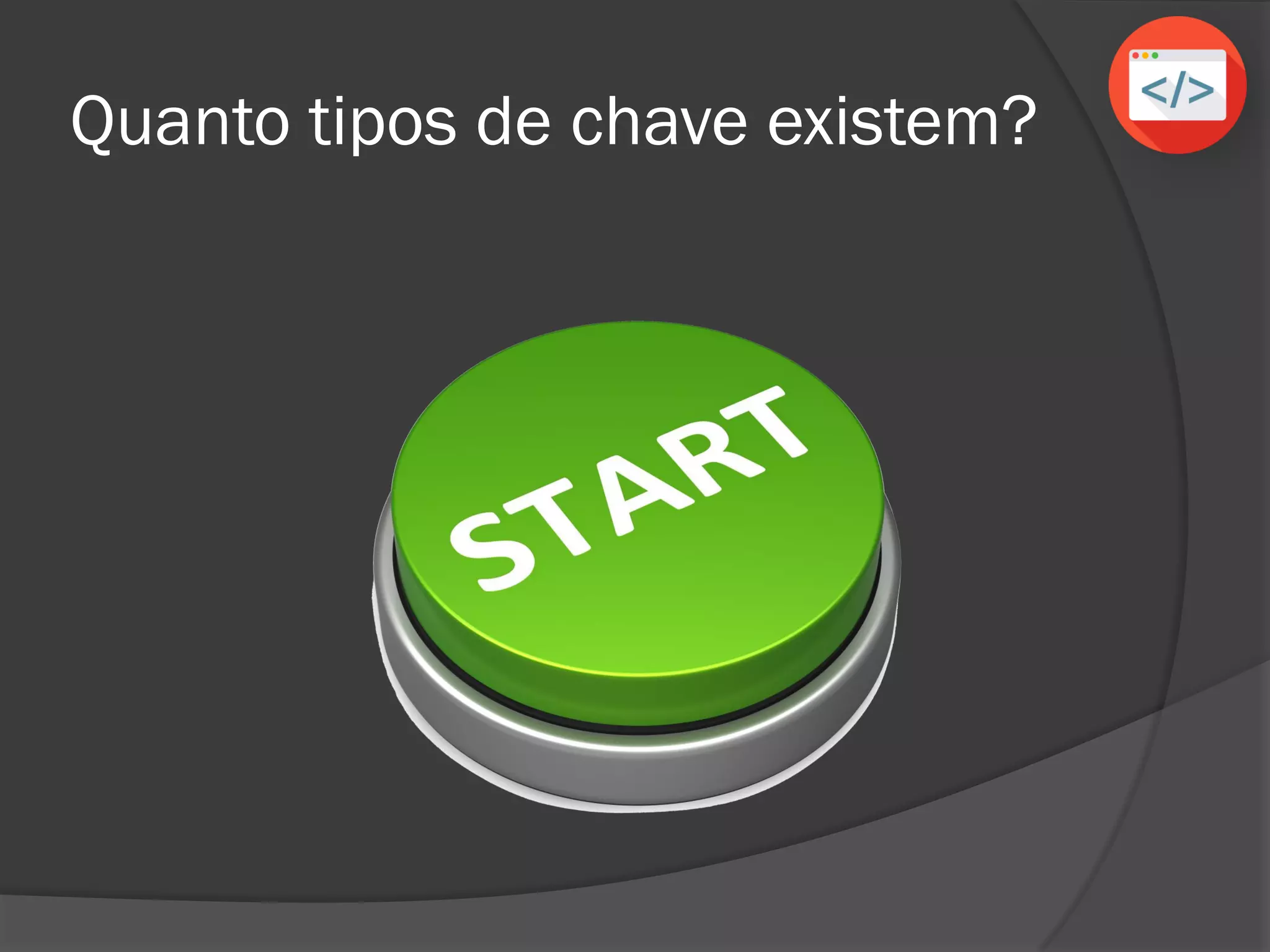 Quanto tipos de chave existem?
 