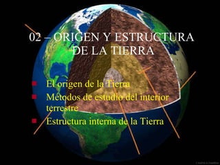 02 – ORIGEN Y ESTRUCTURA  DE LA TIERRA ,[object Object],[object Object],[object Object]