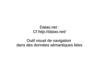 Datao.net : 
Cf http://datao.net/ 
Outil visuel de navigation 
dans des données sémantiques liées 
 