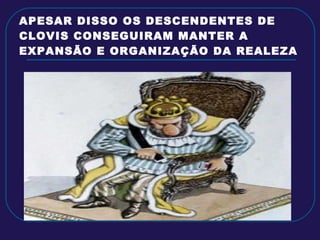 APESAR DISSO OS DESCENDENTES DE CLOVIS CONSEGUIRAM MANTER A EXPANSÃO E ORGANIZAÇÃO DA REALEZA 