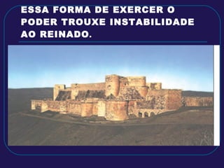 ESSA FORMA DE EXERCER O PODER TROUXE INSTABILIDADE AO REINADO . 