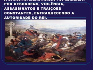 A DINASTIA MEROVINGIA FOI MARCADA POR DESORDENS, VIOLÊNCIA, ASSASSINATOS E TRAIÇÕES CONSTANTES, ENFRAQUECENDO A AUTORIDADE DO REI. 