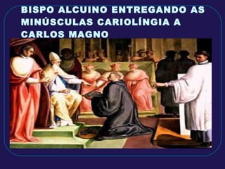 BISPO ALCUINO ENTREGANDO AS MINÚSCULAS CARIOLÍNGIA A CARLOS MAGNO 
