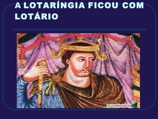 A  LOTARÍNGIA   FICOU COM LOTÁRIO 