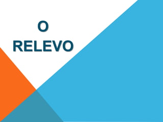O 
RELEVO 
 