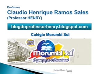 blogdoprofessorhenry.blogspot.com 
Colégio Morumbi Sul 
Professor Claudio Henrique 
(Henry) 
