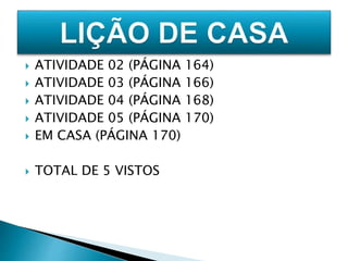  ATIVIDADE 02 (PÁGINA 164) 
 ATIVIDADE 03 (PÁGINA 166) 
 ATIVIDADE 04 (PÁGINA 168) 
 ATIVIDADE 05 (PÁGINA 170) 
 EM CASA (PÁGINA 170) 
 TOTAL DE 5 VISTOS 
 