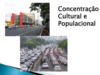 Concentração 
Cultural e 
Populacional 
 