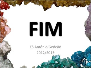 FIM 
ES António Gedeão 
2012/2013 
