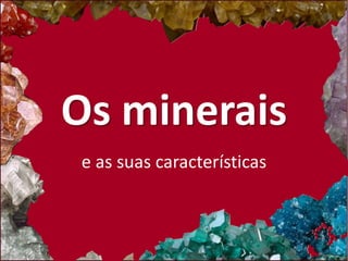Os minerais 
e as suas características 
 