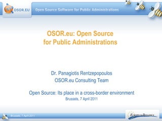 OSOR.eu: Open Source  for Public Administrations   Dr. Panagiotis Rentzepopoulos OSOR.eu Consulting Team Open Source: Its place in a cross-border environment Brussels, 7 April 2011 