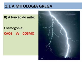 B) A função do mito:
Cosmogonia:
CAOS Vs COSMO
1.1 A MITOLOGIA GREGA
 