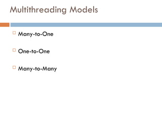 Multithreading Models
 Many-to-One
 One-to-One
 Many-to-Many
 