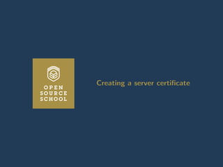 Introduction to cryptography Transport Layer Security X509 certiﬁcates Certiﬁcate Authorities with OpenSSL Revoca
Creating a server certiﬁcate
Creating a server certiﬁcate
www.opensourceschool.fr – Licence Creative Commons (CC BY-SA 3.0 FR) – 53/59
 