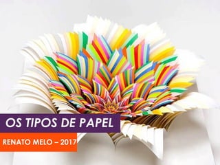 OS TIPOS DE PAPEL
RENATO MELO – 2017
 