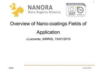 1
15/01/2015SIRRIS
Overview of Nano-coatings Fields of
Application
J.Lecomte, SIRRIS, 15/01/2015
 