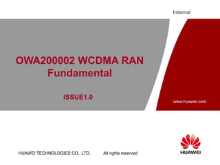 HUAWEI TECHNOLOGIES CO., LTD. All rights reserved
www.huawei.com
Internal
OWA200002 WCDMA RAN
Fundamental
ISSUE1.0
 