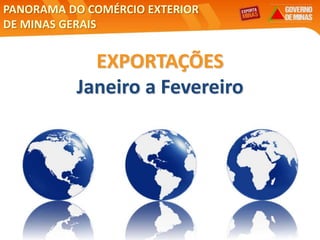 6
EXPORTAÇÕES
Janeiro a Fevereiro
PANORAMA DO COMÉRCIO EXTERIOR
DE MINAS GERAIS
 