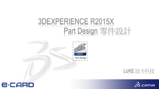 1
LUKE 誼卡科技
3DEXPERIENCE R2015X
Part Design 零件設計
 