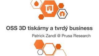 OSS 3D tiskárny a tvrdý business
Patrick Zandl @ Prusa Research
 