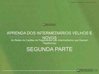 10
APRENDA SOBRE VELHOS E NOVOS
INTERMEDIÁRIOS
As Redes de Cartões de Pagamentos são Intermediários que Operam
Plataformas
SEGUNDA PARTE
 