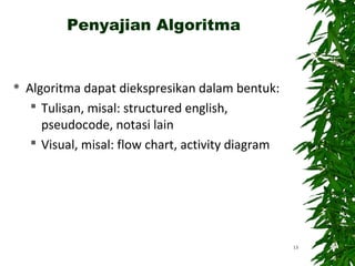 Penyajian Algoritma
 Algoritma dapat diekspresikan dalam bentuk:
 Tulisan, misal: structured english,
pseudocode, notasi lain
 Visual, misal: flow chart, activity diagram
13
 