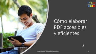Cómo elaborar
PDF accesibles
y eficientes
2
13/10/2018 Diana Rodríguez. Información y Tecnologías 1
 