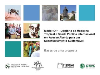 MedTROP – Diretório de Medicina
Tropical e Saúde Pública Internacional
em Acesso Aberto para um
Desenvolvimento Sustentável
Bases de uma proposta
 