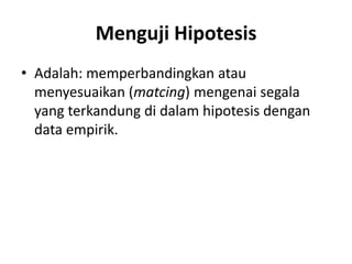 Menguji Hipotesis
• Adalah: memperbandingkan atau
menyesuaikan (matcing) mengenai segala
yang terkandung di dalam hipotesis dengan
data empirik.
 