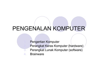 PENGENALAN KOMPUTER

  1.   Pengertian Komputer
  2.   Perangkat Keras Komputer (hardware)
  3.   Perangkat Lunak Komputer (software)
  4.   Brainware
 