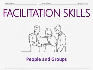 1
|
People and Groups
Facilitation Skills
MTL Course Topics
FACILITATION SKILLS
People and Groups
 
