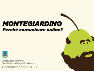 MONTEGIARDINO
Perchè comunicare online?




Alessandro Mininno
San Marino Design Workshop
Unclepear.com / 2010
 