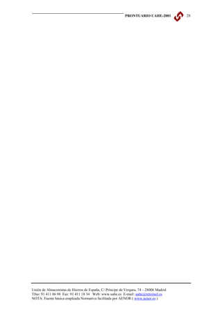 PRONTUARIO UAHE-2001         28




Unión de Almacenistas de Hierros de España, C/ Príncipe de Vergara, 74 – 28006 Madrid
Tfno: 91 411 06 98 Fax: 91 411 18 34 Web: www.uahe.es E-mail: uahe@retemail.es
NOTA: Fuente básica empleada Normativa facilitada por AENOR ( www.aenor.es )
 