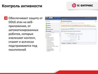 Контроль активности

   Обеспечивает защиту от
   DDoS атак на веб-
   приложения, от
   автоматизированных
   роботов, которые
   извлекают контент,
   спамят и всячески
   подстраиваются под
   посетителей
 