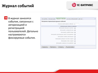 Журнал событий

  В журнал заносятся
  события, связанные с
  авторизацией и
  регистрацией
  пользователей. Детально
  настраиваются
  фиксируемые события.
 