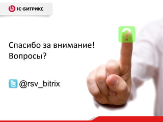 Спасибо за внимание!
Вопросы?


  @rsv_bitrix
 