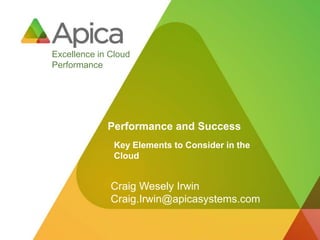 Excellence in Cloud
Performance




             Performance and Success
               Key Elements to Consider in the
               Cloud


              Craig Wesely Irwin
              Craig.Irwin@apicasystems.com
 
