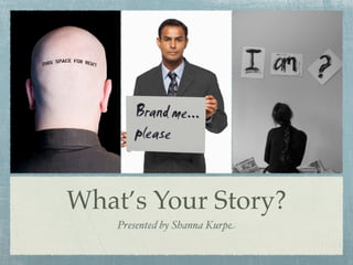 What’s Your Story?
    Presented by Shanna Kurpe
 