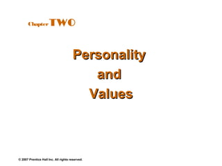 Chapter         TWO


                                      Personality
                                         and
                                        Values



© 2007 Prentice Hall Inc. All rights reserved.
 