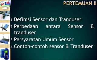 1.Definisi Sensor dan Tranduser
2.Perbedaan antara Sensor &
tranduser
3.Persyaratan Umum Sensor
4.Contoh-contoh sensor & Tranduser
 