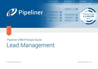 Pipeliner CRM Principia Guide
Lead Management
© 2015 Pipelinersales Inc. www.pipelinersales.com
 
