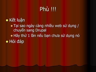 Phù !!!
   Kết luận
     Tạisao ngày càng nhiều web sử dụng /
      chuyển sang Drupal
     Hãy thử 1 lần nếu bạn chưa sử dụng nó

   Hỏi đáp
 
