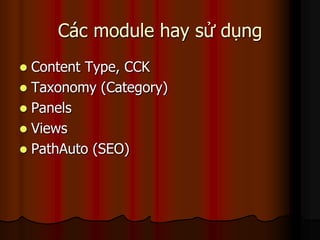 Các module hay sử dụng
 Content Type, CCK
 Taxonomy (Category)
 Panels
 Views
 PathAuto (SEO)
 