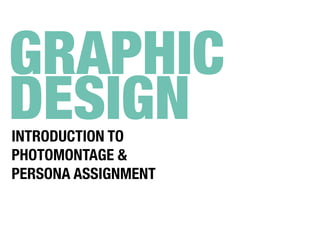 INTRODUCTION TO
PHOTOMONTAGE &
PERSONA ASSIGNMENT
GRAPHIC
DESIGN
 