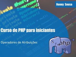 Roney Sousa
Curso de PHP para iniciantes
Operadores de Atribuições
 
