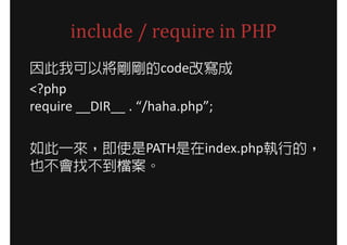 include / require in PHP
因此我可以將剛剛的code改寫成
<?php
require __DIR__ . “/haha.php”;

如此一來，即使是PATH是在index.php執行的，
也不會找不到檔案。
 